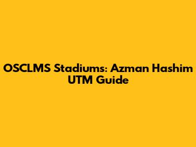 OSCLMS Stadiums: Azman Hashim UTM Guide
