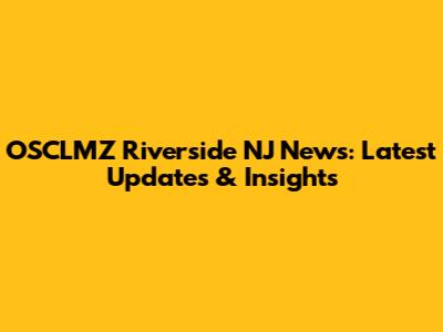 OSCLMZ Riverside NJ News: Latest Updates & Insights