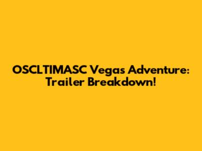OSCLTIMASC Vegas Adventure: Trailer Breakdown!