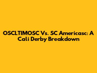 OSCLTIMOSC Vs. SC Americasc: A Cali Derby Breakdown