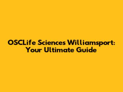 OSCLife Sciences Williamsport: Your Ultimate Guide