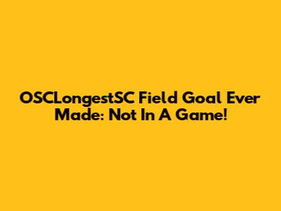 OSCLongestSC Field Goal Ever Made: Not In A Game!