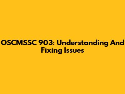 OSCMSSC 903: Understanding And Fixing Issues