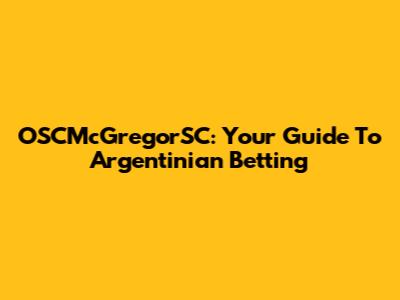 OSCMcGregorSC: Your Guide To Argentinian Betting
