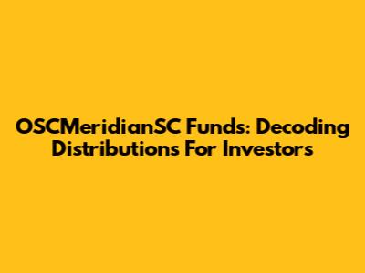 OSCMeridianSC Funds: Decoding Distributions For Investors