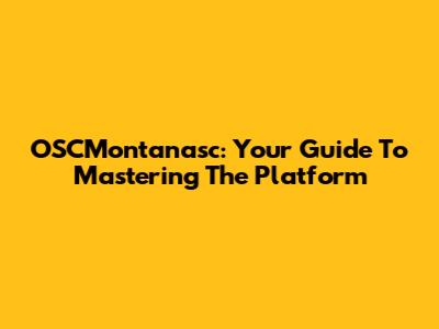 OSCMontanasc: Your Guide To Mastering The Platform