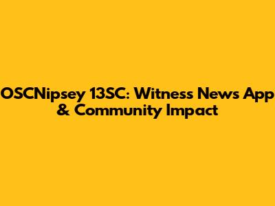 OSCNipsey 13SC: Witness News App & Community Impact