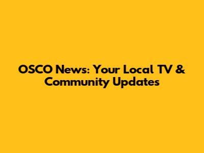 OSCO News: Your Local TV & Community Updates