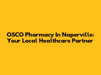 OSCO Pharmacy In Naperville: Your Local Healthcare Partner