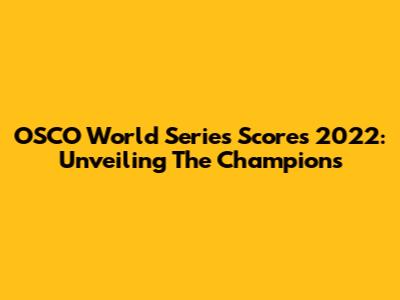 OSCO World Series Scores 2022: Unveiling The Champions