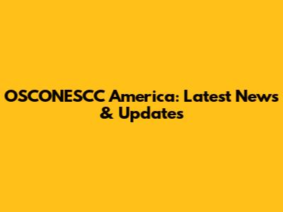 OSCONESCC America: Latest News & Updates