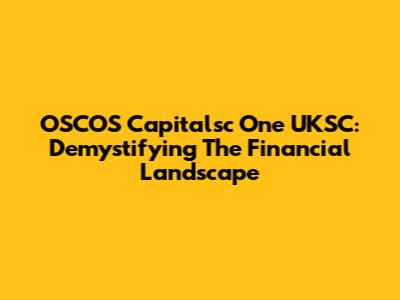 OSCOS Capitalsc One UKSC: Demystifying The Financial Landscape
