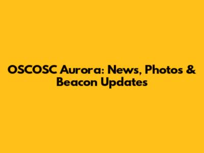 OSCOSC Aurora: News, Photos & Beacon Updates