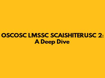 OSCOSC LMSSC SCAISHITERUSC 2: A Deep Dive