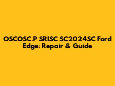 OSCOSC.P SRISC SC2024SC Ford Edge: Repair & Guide