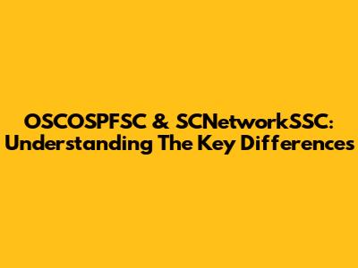 OSCOSPFSC & SCNetworkSSC: Understanding The Key Differences