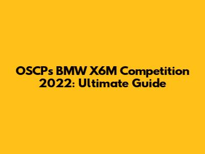 OSCP's BMW X6M Competition 2022: Ultimate Guide