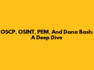 OSCP, OSINT, PEM, And Dana Bash: A Deep Dive