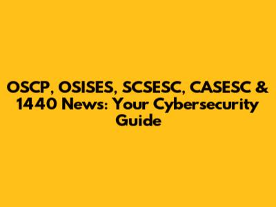 OSCP, OSISES, SCSESC, CASESC & 1440 News: Your Cybersecurity Guide