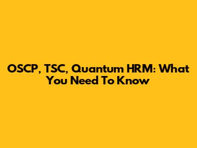 OSCP, TSC, Quantum HRM: What You Need To Know