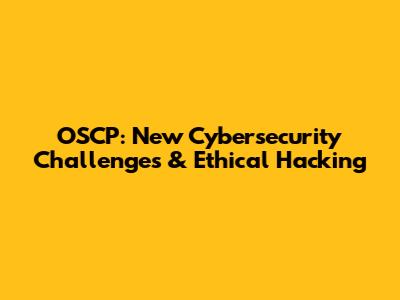 OSCP: New Cybersecurity Challenges & Ethical Hacking