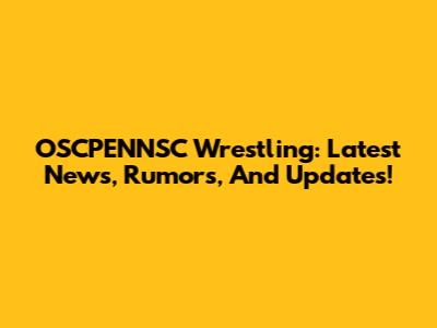 OSCPENNSC Wrestling: Latest News, Rumors, And Updates!