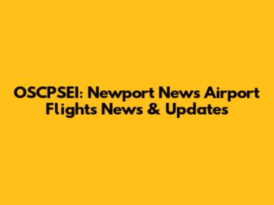 OSCPSEI: Newport News Airport Flights News & Updates