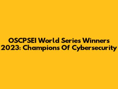 OSCPSEI World Series Winners 2023: Champions Of Cybersecurity