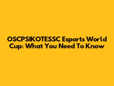 OSCPSIKOTESSC Esports World Cup: What You Need To Know