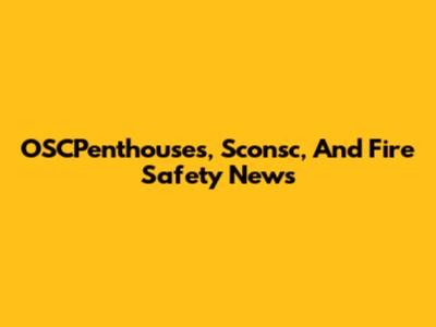OSCPenthouses, Sconsc, And Fire Safety News