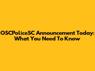 OSCPoliceSC Announcement Today: What You Need To Know