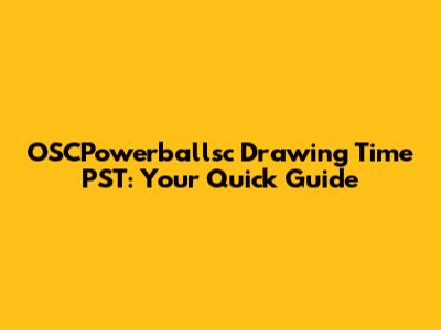 OSCPowerballsc Drawing Time PST: Your Quick Guide