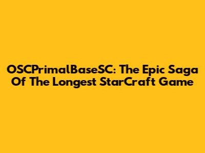 OSCPrimalBaseSC: The Epic Saga Of The Longest StarCraft Game