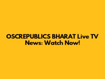OSCREPUBLICS BHARAT Live TV News: Watch Now!