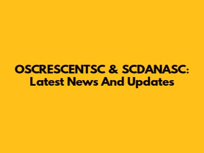 OSCRESCENTSC & SCDANASC: Latest News And Updates