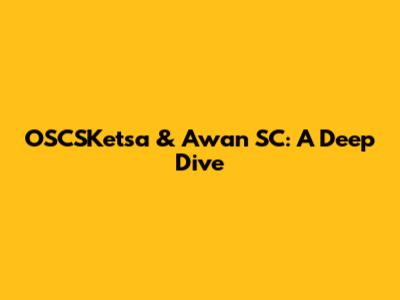 OSCSKetsa & Awan SC: A Deep Dive