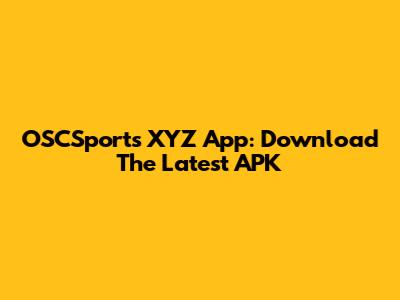 OSCSports XYZ App: Download The Latest APK