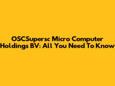 OSCSupersc Micro Computer Holdings BV: All You Need To Know