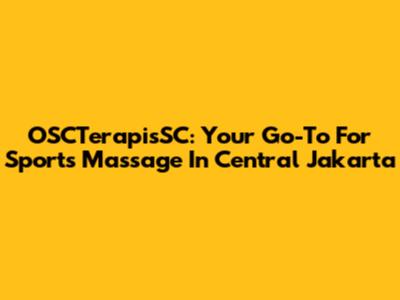 OSCTerapisSC: Your Go-To For Sports Massage In Central Jakarta