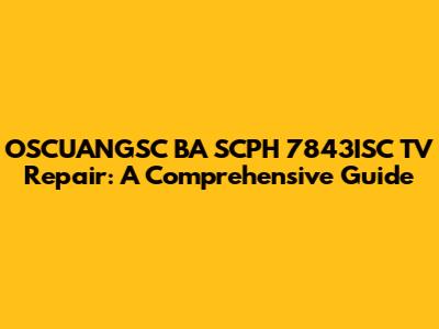OSCUANGSC BA SCPH 7843ISC TV Repair: A Comprehensive Guide