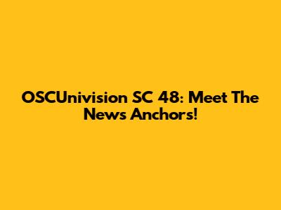 OSCUnivision SC 48: Meet The News Anchors!