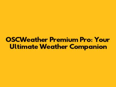 OSCWeather Premium Pro: Your Ultimate Weather Companion