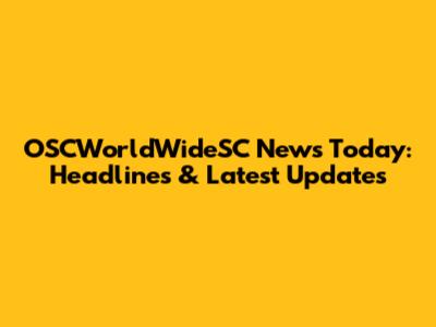 OSCWorldWideSC News Today: Headlines & Latest Updates