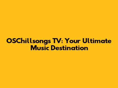 OSChillsongs TV: Your Ultimate Music Destination
