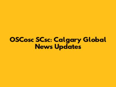 OSCosc SCsc: Calgary Global News Updates