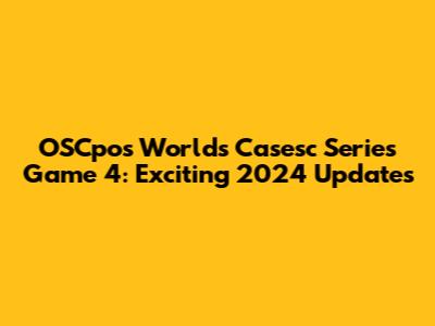 OSCpos Worlds Casesc Series Game 4: Exciting 2024 Updates