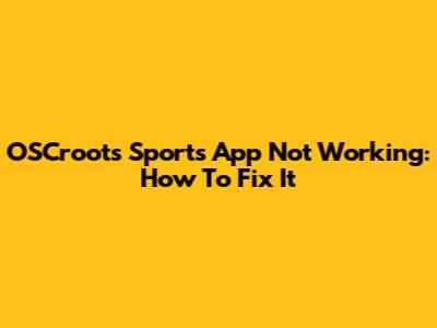 OSCroots Sports App Not Working: How To Fix It