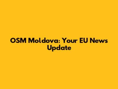 OSM Moldova: Your EU News Update