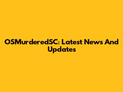 OSMurderedSC: Latest News And Updates