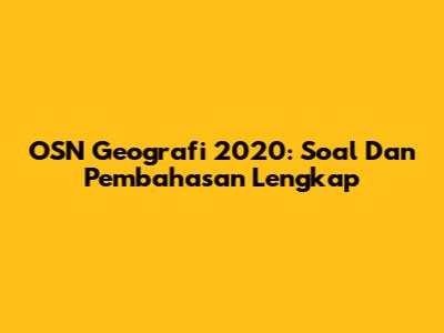 OSN Geografi 2020: Soal Dan Pembahasan Lengkap